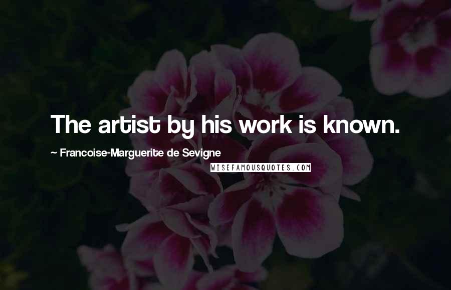 Francoise-Marguerite De Sevigne quotes: The artist by his work is known.