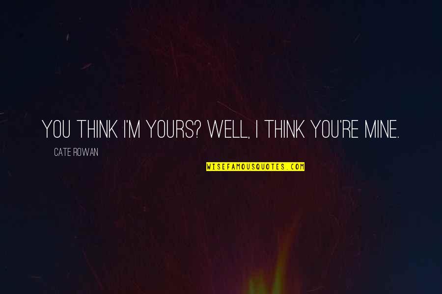 Francoise Sagan Criminal Minds Quotes By Cate Rowan: You think I'm yours? Well, I think you're