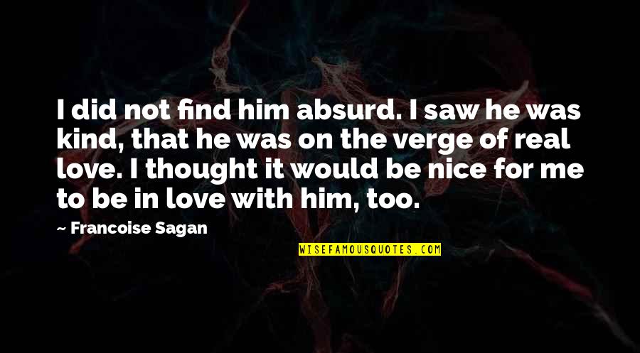 Francoise Sagan Love Quotes By Francoise Sagan: I did not find him absurd. I saw