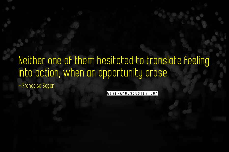 Francoise Sagan quotes: Neither one of them hesitated to translate feeling into action, when an opportunity arose.