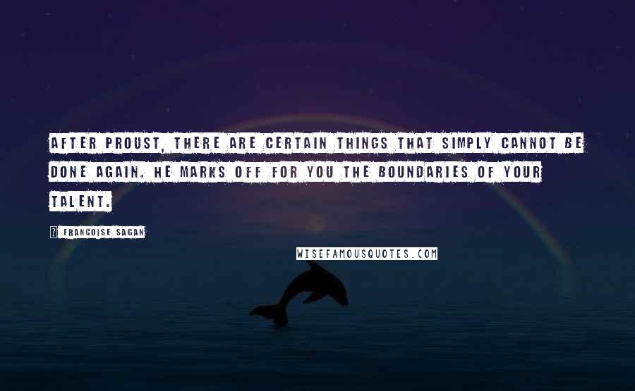 Francoise Sagan quotes: After Proust, there are certain things that simply cannot be done again. He marks off for you the boundaries of your talent. Francoise Sagan quotes: After Proust, there are certain things that simply cannot be done again. He marks off for you the boundaries of your talent.