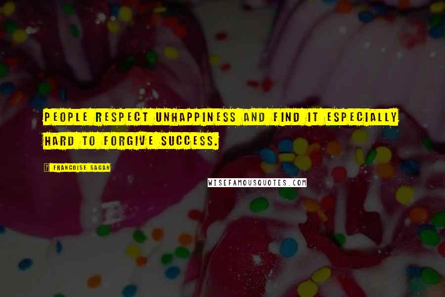 Francoise Sagan quotes: People respect unhappiness and find it especially hard to forgive success.