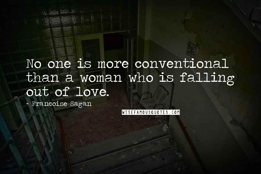 Francoise Sagan quotes: No one is more conventional than a woman who is falling out of love.