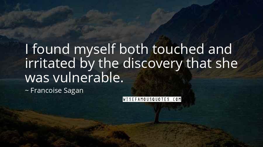 Francoise Sagan quotes: I found myself both touched and irritated by the discovery that she was vulnerable.