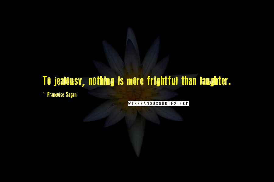 Francoise Sagan quotes: To jealousy, nothing is more frightful than laughter.