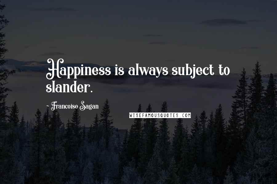 Francoise Sagan quotes: Happiness is always subject to slander.