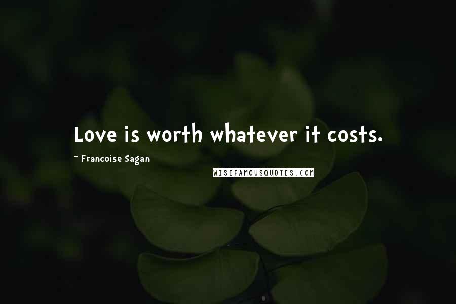 Francoise Sagan quotes: Love is worth whatever it costs.