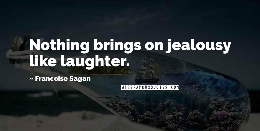 Francoise Sagan quotes: Nothing brings on jealousy like laughter.