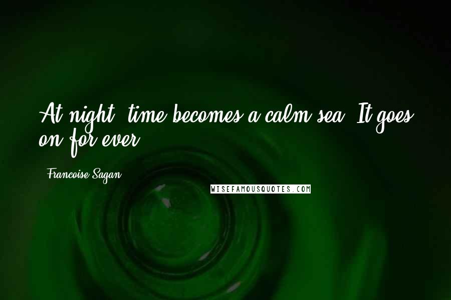 Francoise Sagan quotes: At night, time becomes a calm sea. It goes on for ever.