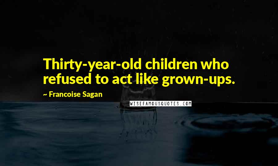 Francoise Sagan quotes: Thirty-year-old children who refused to act like grown-ups.