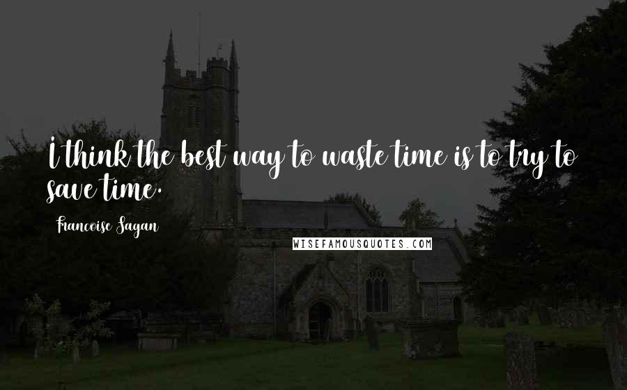 Francoise Sagan quotes: I think the best way to waste time is to try to save time.