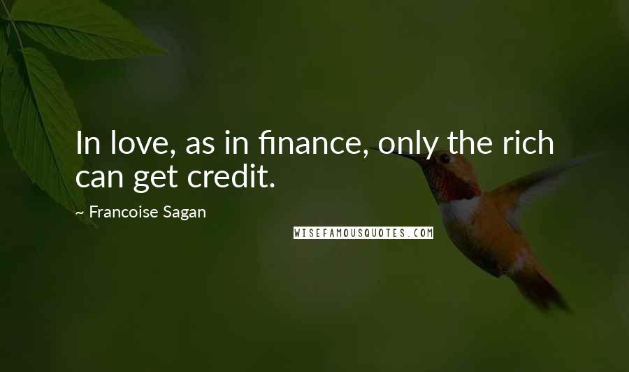 Francoise Sagan quotes: In love, as in finance, only the rich can get credit.