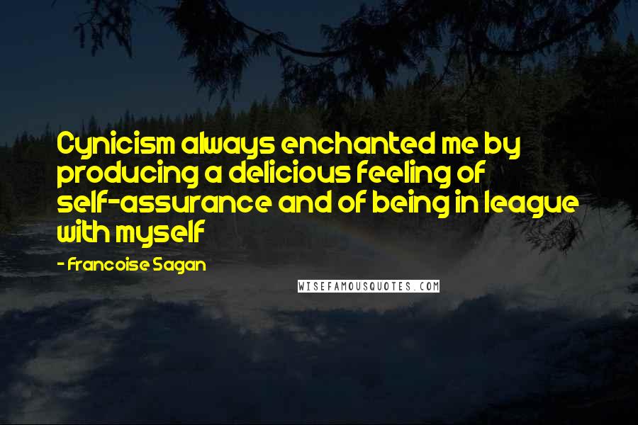 Francoise Sagan quotes: Cynicism always enchanted me by producing a delicious feeling of self-assurance and of being in league with myself Francoise Sagan quotes: Cynicism always enchanted me by producing a delicious feeling of self-assurance and of being in league with myself