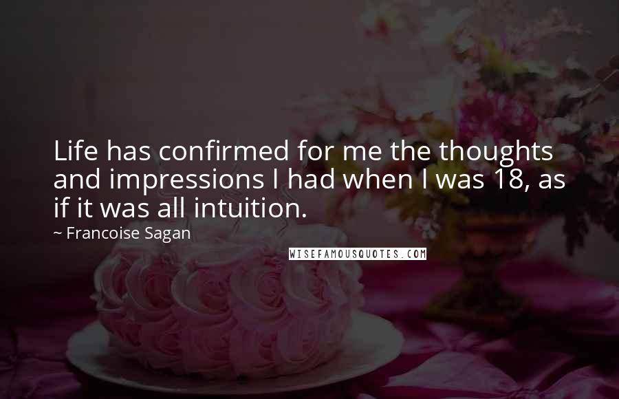 Francoise Sagan quotes: Life has confirmed for me the thoughts and impressions I had when I was 18, as if it was all intuition.