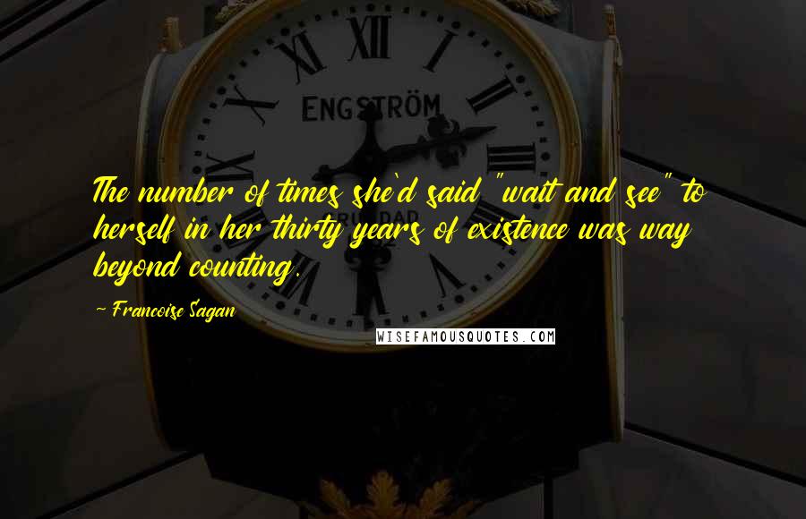 Francoise Sagan quotes: The number of times she'd said "wait and see" to herself in her thirty years of existence was way beyond counting. Francoise Sagan quotes: The number of times she'd said "wait and see" to herself in her thirty years of existence was way beyond counting.