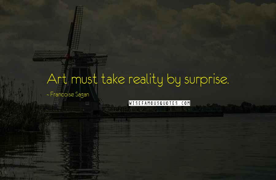 Francoise Sagan quotes: Art must take reality by surprise.