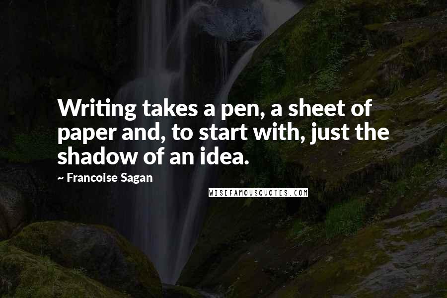 Francoise Sagan quotes: Writing takes a pen, a sheet of paper and, to start with, just the shadow of an idea.