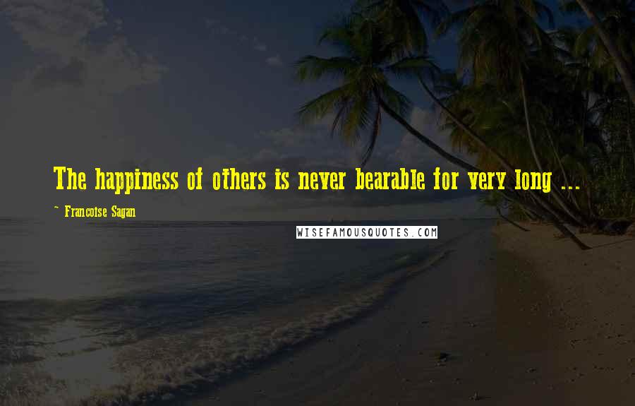 Francoise Sagan quotes: The happiness of others is never bearable for very long ...