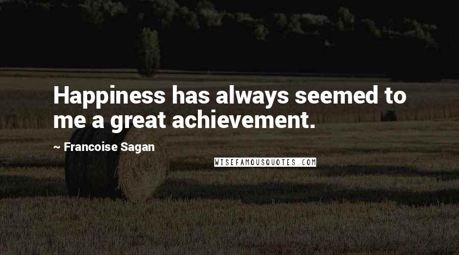 Francoise Sagan quotes: Happiness has always seemed to me a great achievement.