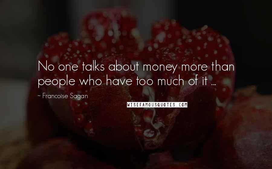 Francoise Sagan quotes: No one talks about money more than people who have too much of it ...