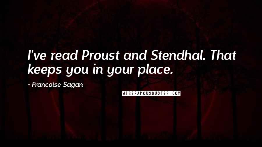 Francoise Sagan quotes: I've read Proust and Stendhal. That keeps you in your place.
