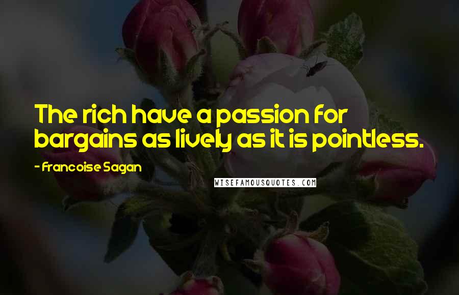 Francoise Sagan quotes: The rich have a passion for bargains as lively as it is pointless.