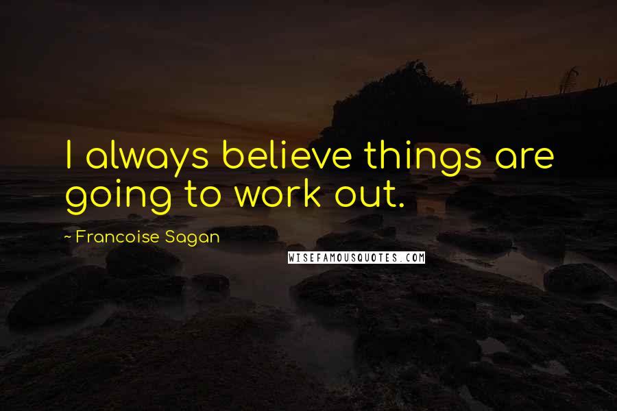 Francoise Sagan quotes: I always believe things are going to work out.