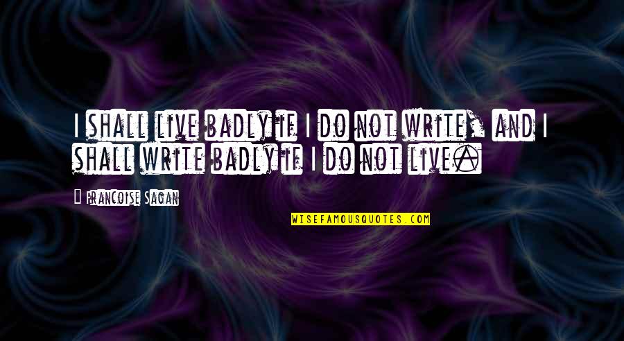 Francoise Sagan Quotes By Francoise Sagan: I shall live badly if I do not