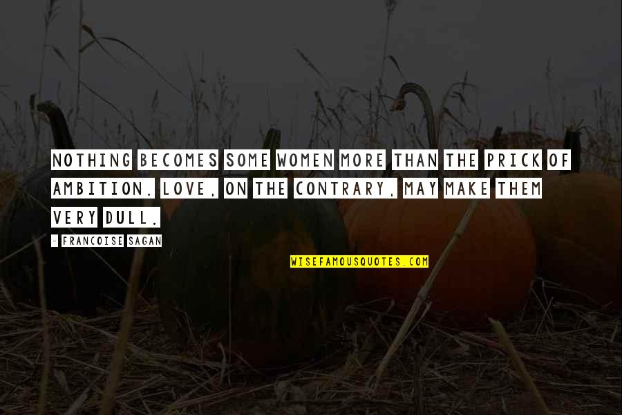 Francoise Sagan Quotes By Francoise Sagan: Nothing becomes some women more than the prick Francoise Sagan Quotes By Francoise Sagan: Nothing becomes some women more than the prick