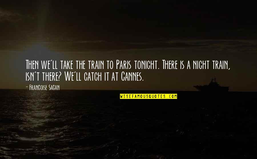 Francoise Sagan Quotes By Francoise Sagan: Then we'll take the train to Paris tonight. Francoise Sagan Quotes By Francoise Sagan: Then we'll take the train to Paris tonight.