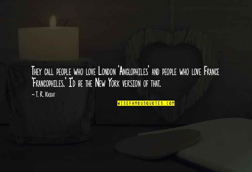 Francophiles Quotes By T. R. Knight: They call people who love London 'Anglophiles' and Francophiles Quotes By T. R. Knight: They call people who love London 'Anglophiles' and