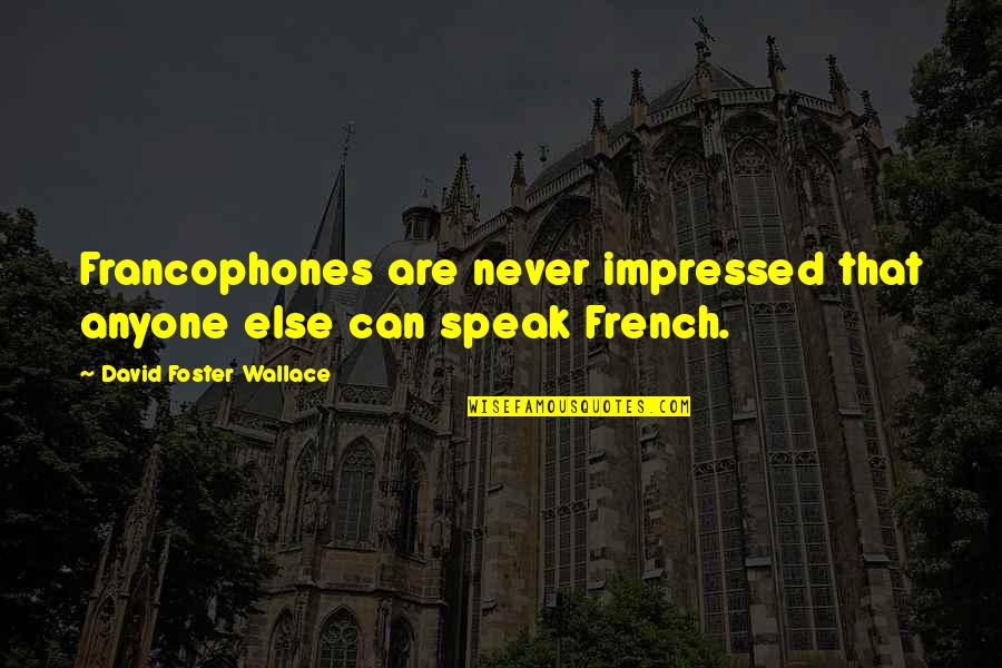 Francophones Quotes By David Foster Wallace: Francophones are never impressed that anyone else can