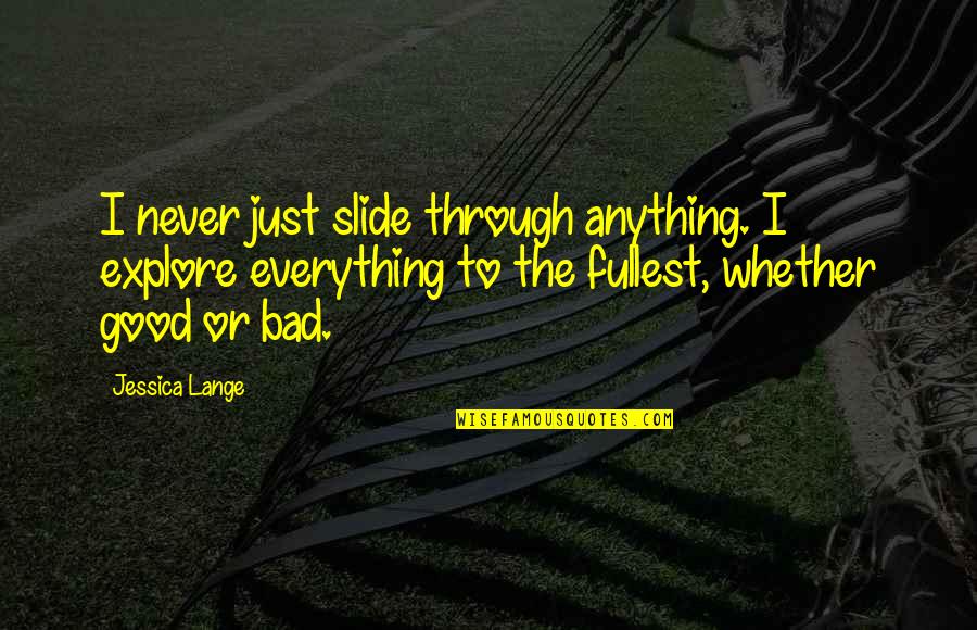 Francophones Quotes By Jessica Lange: I never just slide through anything. I explore Francophones Quotes By Jessica Lange: I never just slide through anything. I explore