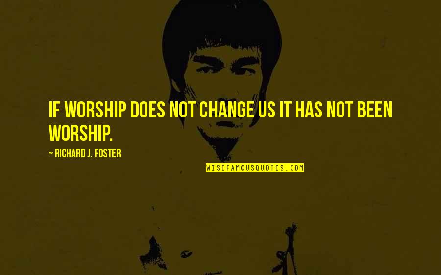 Francquart Quotes By Richard J. Foster: If worship does not change us it has