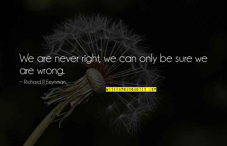 Frandy Sax Quotes By Richard P. Feynman: We are never right, we can only be Frandy Sax Quotes By Richard P. Feynman: We are never right, we can only be