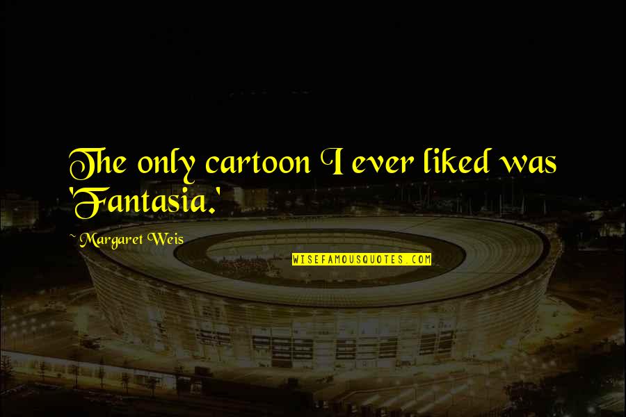 Franelito Quotes By Margaret Weis: The only cartoon I ever liked was 'Fantasia.' Franelito Quotes By Margaret Weis: The only cartoon I ever liked was 'Fantasia.'