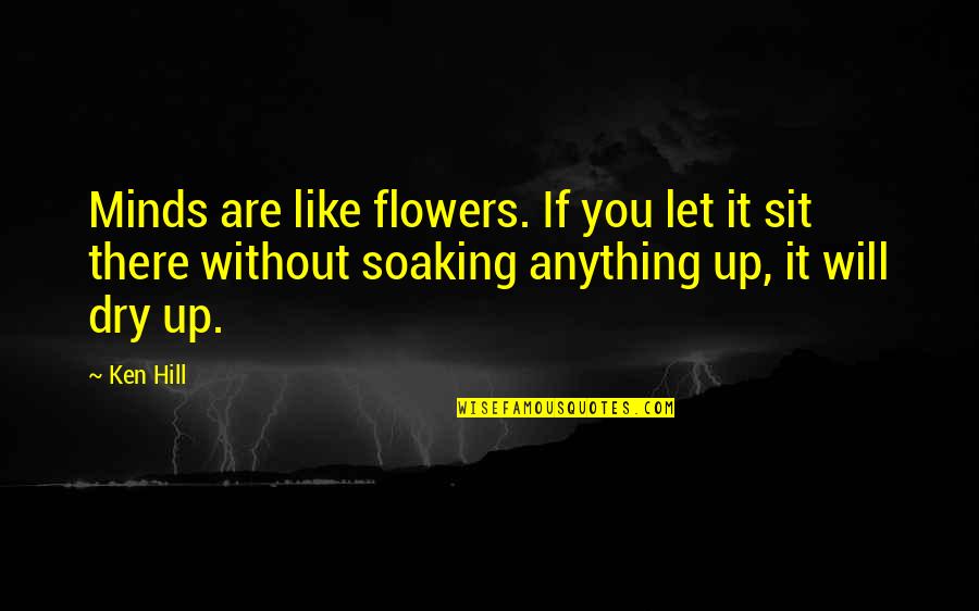 Frangadakis Appraisal Quotes By Ken Hill: Minds are like flowers. If you let it Frangadakis Appraisal Quotes By Ken Hill: Minds are like flowers. If you let it