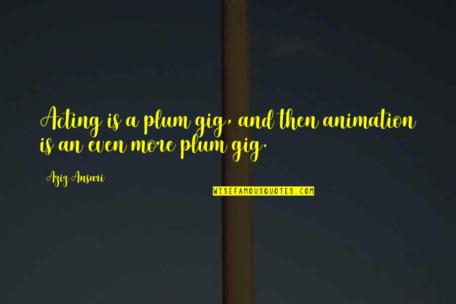 Frangellis Bakery Quotes By Aziz Ansari: Acting is a plum gig, and then animation