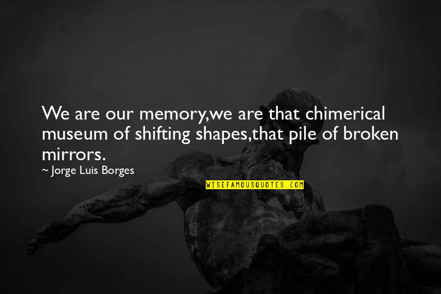 Franjo Broz Quotes By Jorge Luis Borges: We are our memory,we are that chimerical museum