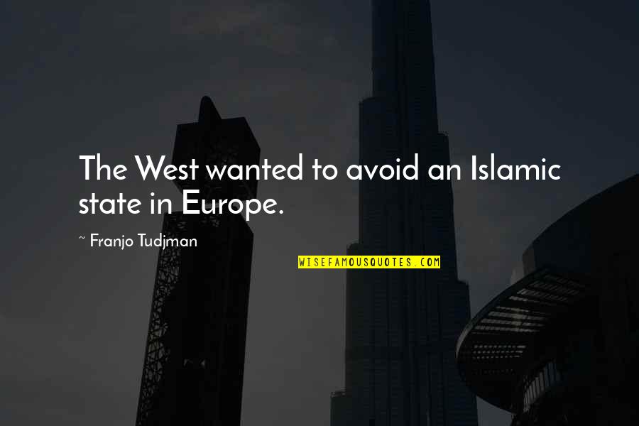 Franjo Tudjman Quotes By Franjo Tudjman: The West wanted to avoid an Islamic state Franjo Tudjman Quotes By Franjo Tudjman: The West wanted to avoid an Islamic state
