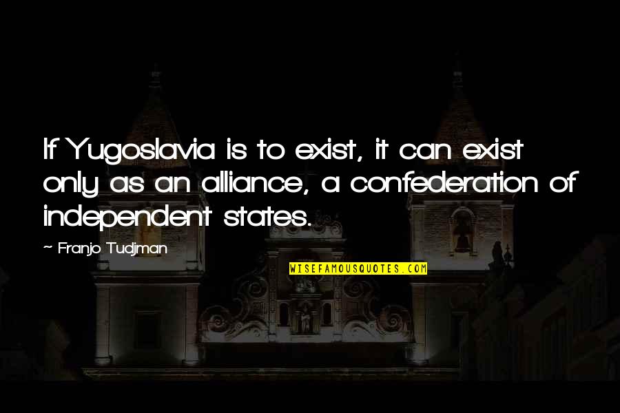 Franjo Tudjman Quotes By Franjo Tudjman: If Yugoslavia is to exist, it can exist Franjo Tudjman Quotes By Franjo Tudjman: If Yugoslavia is to exist, it can exist