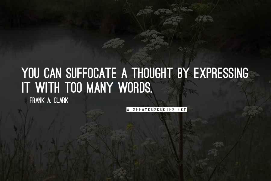 Frank A. Clark quotes: You can suffocate a thought by expressing it with too many words.