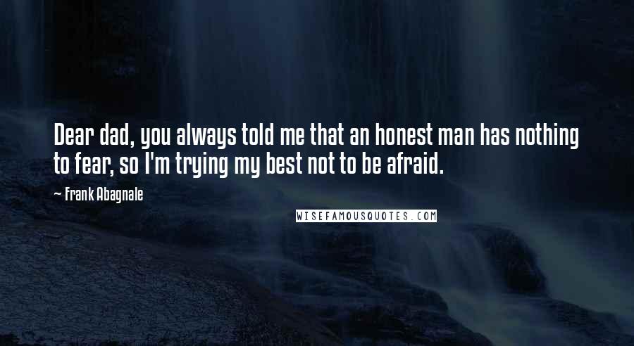 Frank Abagnale quotes: Dear dad, you always told me that an honest man has nothing to fear, so I'm trying my best not to be afraid.