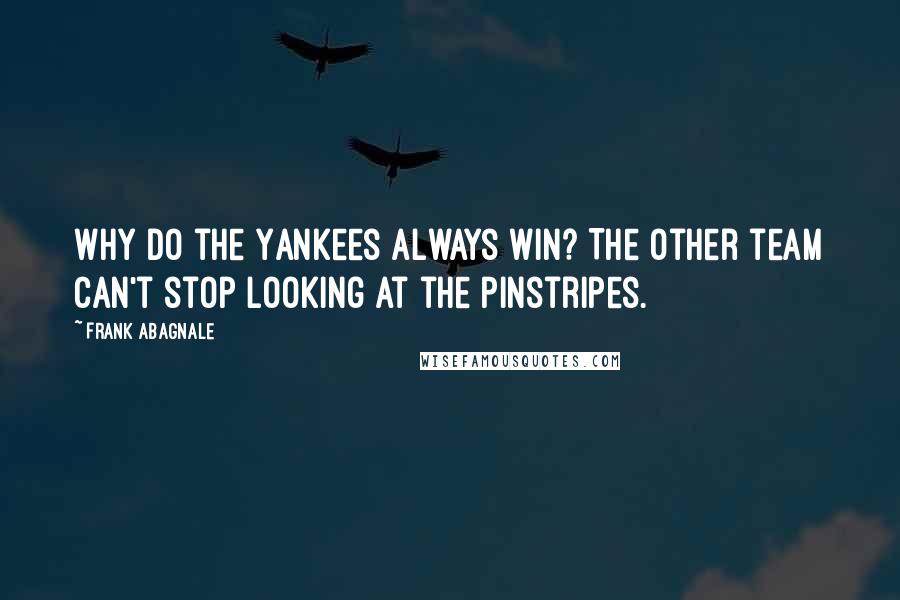 Frank Abagnale quotes: Why do the Yankees always win? The other team can't stop looking at the pinstripes.