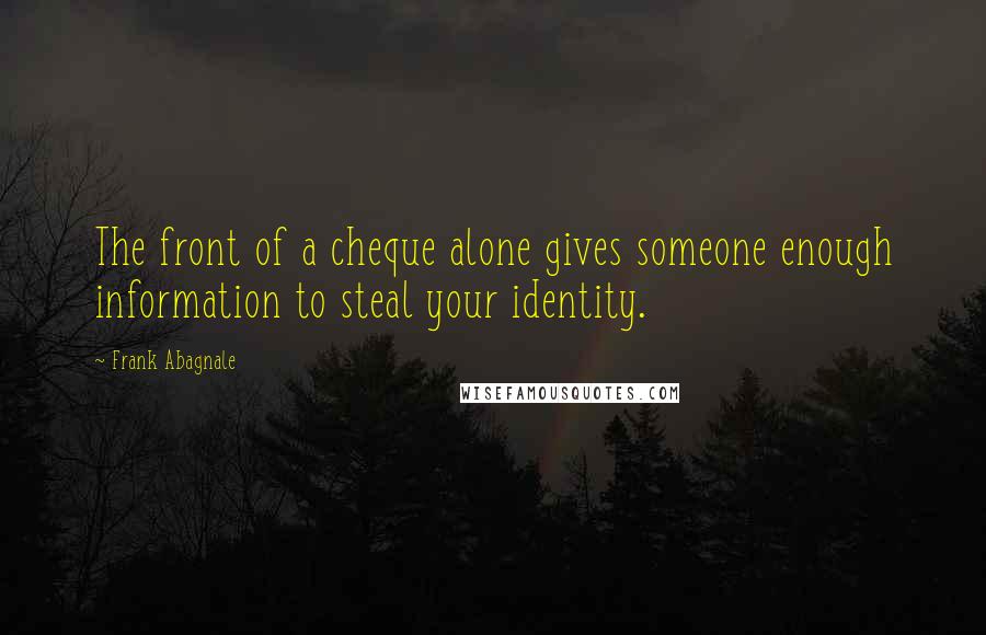 Frank Abagnale quotes: The front of a cheque alone gives someone enough information to steal your identity.