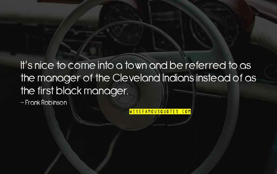 Frank B Robinson Quotes By Frank Robinson: It's nice to come into a town and Frank B Robinson Quotes By Frank Robinson: It's nice to come into a town and