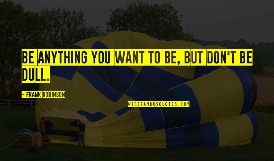 Frank B Robinson Quotes By Frank Robinson: Be anything you want to be, but don't Frank B Robinson Quotes By Frank Robinson: Be anything you want to be, but don't