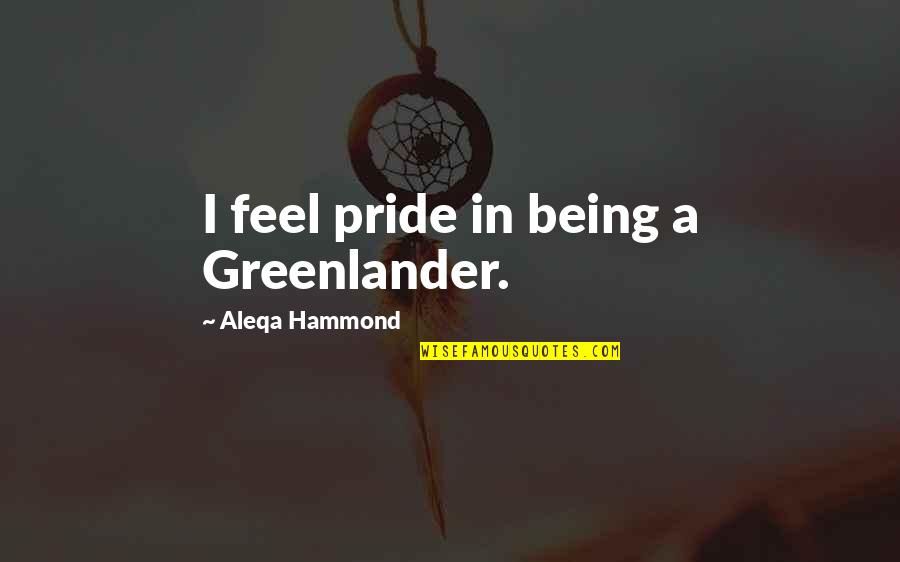 Frank B Wilderson Quotes By Aleqa Hammond: I feel pride in being a Greenlander. Frank B Wilderson Quotes By Aleqa Hammond: I feel pride in being a Greenlander.