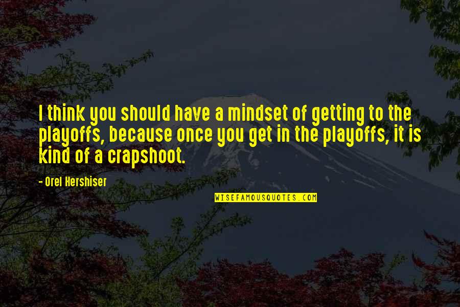 Frank B Wilderson Quotes By Orel Hershiser: I think you should have a mindset of Frank B Wilderson Quotes By Orel Hershiser: I think you should have a mindset of
