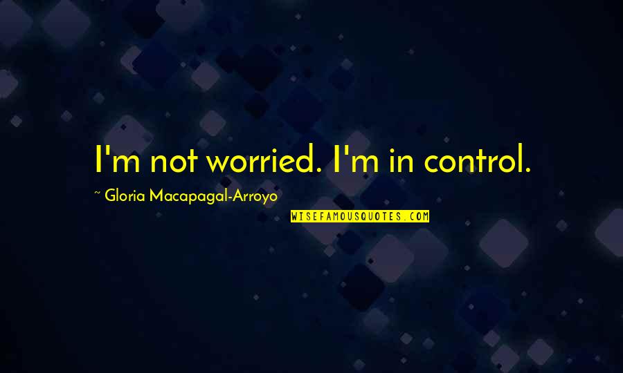 Frank Bama Quotes By Gloria Macapagal-Arroyo: I'm not worried. I'm in control.